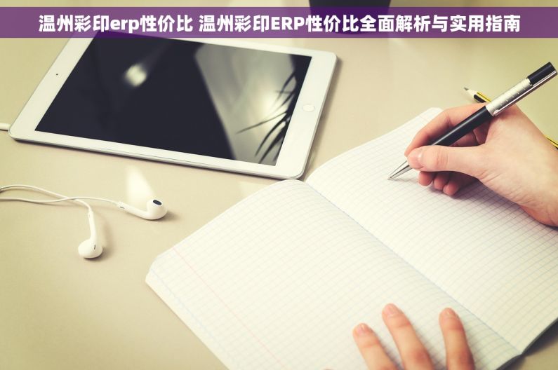 温州彩印erp性价比 温州彩印ERP性价比全面解析与实用指南