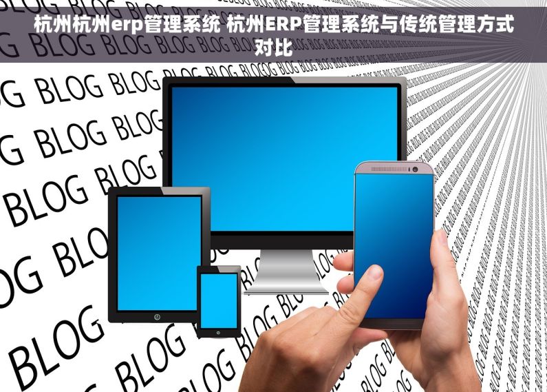 杭州杭州erp管理系统 杭州ERP管理系统与传统管理方式对比