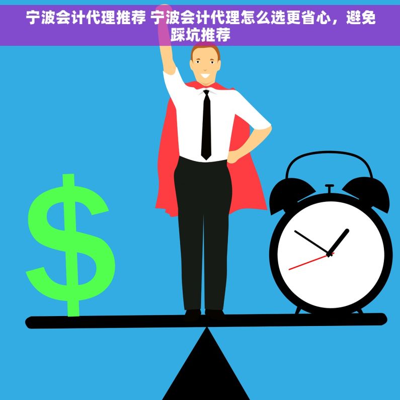 宁波会计代理推荐 宁波会计代理怎么选更省心，避免踩坑推荐