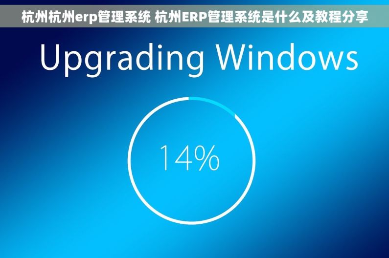 杭州杭州erp管理系统 杭州ERP管理系统是什么及教程分享