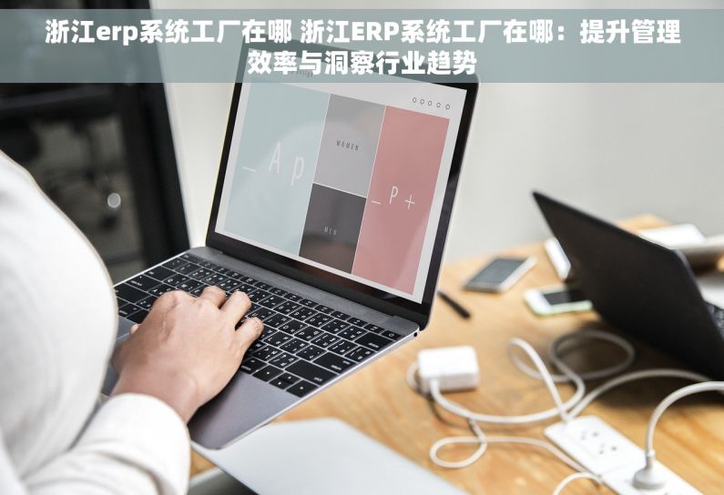 浙江erp系统工厂在哪 浙江ERP系统工厂在哪：提升管理效率与洞察行业趋势