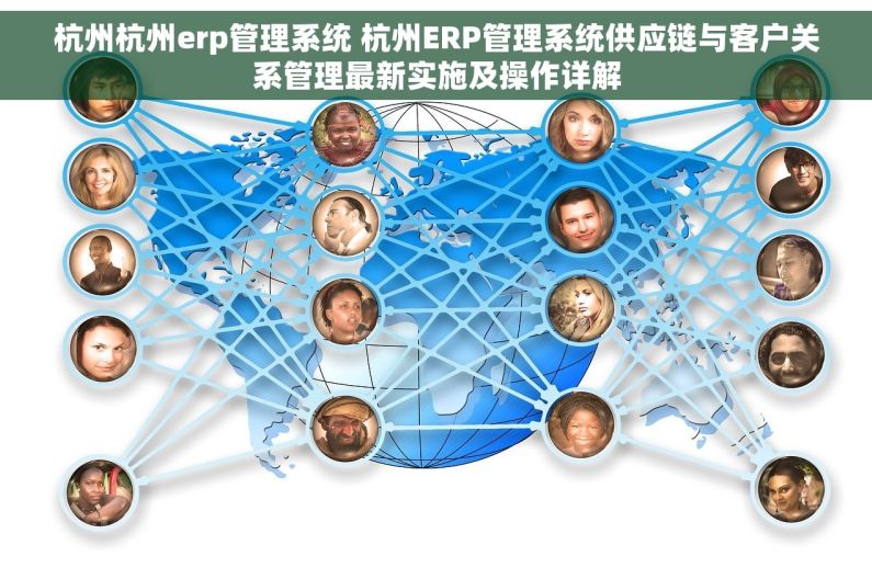 杭州杭州erp管理系统 杭州ERP管理系统供应链与客户关系管理最新实施及操作详解