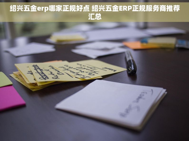 绍兴五金erp哪家正规好点 绍兴五金ERP正规服务商推荐汇总