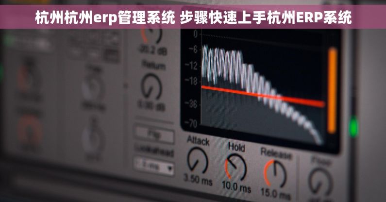 杭州杭州erp管理系统 步骤快速上手杭州ERP系统