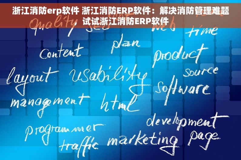 浙江消防erp软件 浙江消防ERP软件：解决消防管理难题，试试浙江消防ERP软件