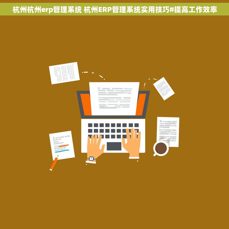 杭州杭州erp管理系统 杭州ERP管理系统实用技巧#提高工作效率