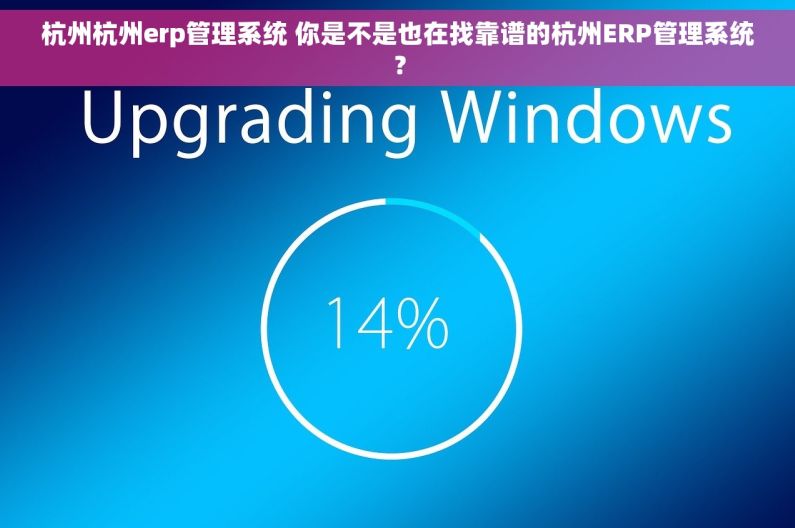 杭州杭州erp管理系统 你是不是也在找靠谱的杭州ERP管理系统？