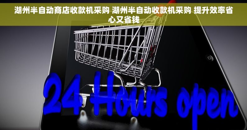 湖州半自动商店收款机采购 湖州半自动收款机采购 提升效率省心又省钱