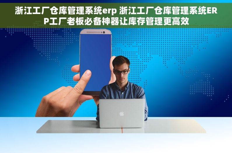 浙江工厂仓库管理系统erp 浙江工厂仓库管理系统ERP工厂老板必备神器让库存管理更高效