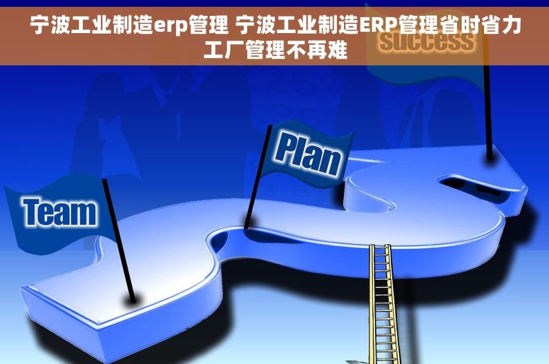 宁波工业制造erp管理 宁波工业制造ERP管理省时省力工厂管理不再难