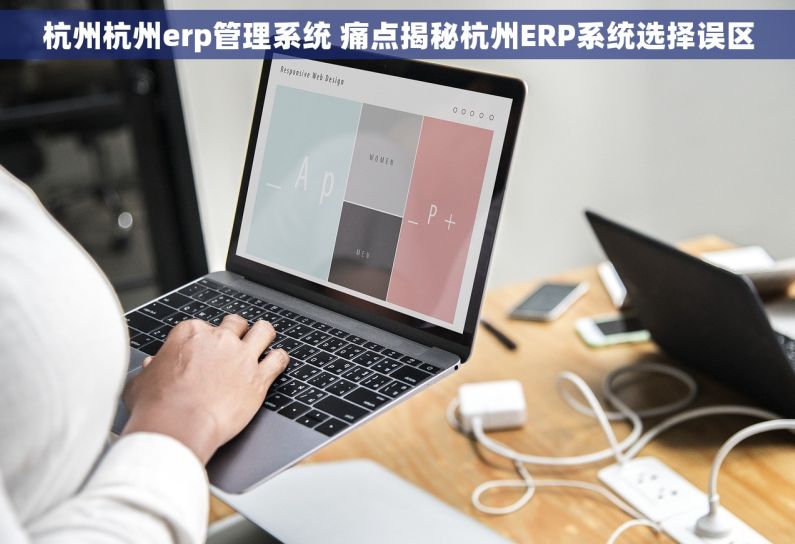 杭州杭州erp管理系统 痛点揭秘杭州ERP系统选择误区
