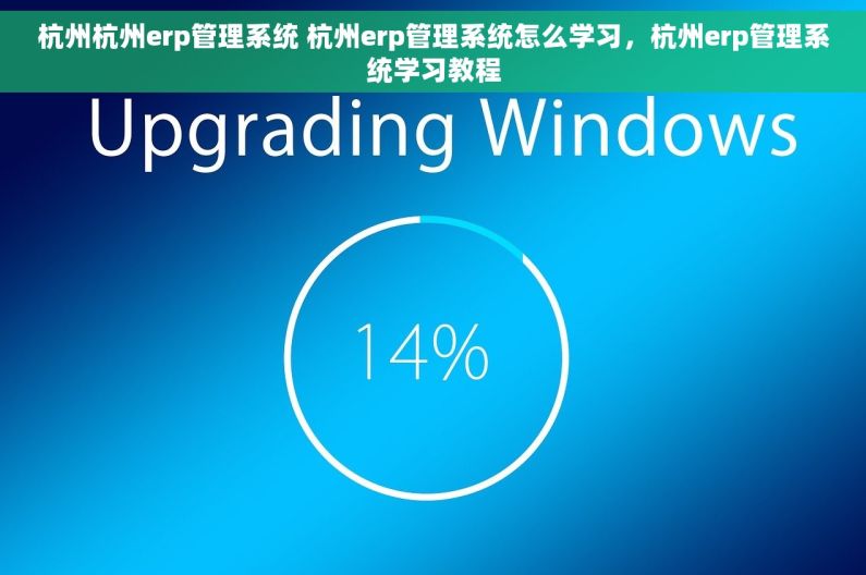 杭州杭州erp管理系统 杭州erp管理系统怎么学习，杭州erp管理系统学习教程