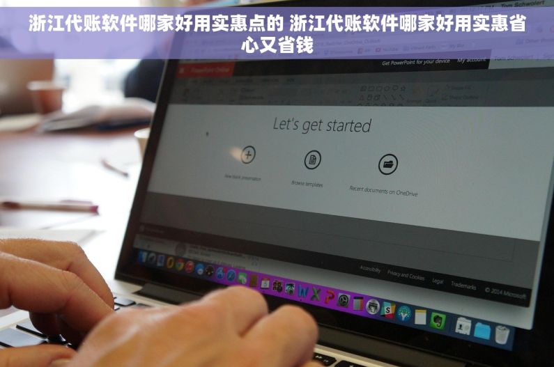 浙江代账软件哪家好用实惠点的 浙江代账软件哪家好用实惠省心又省钱