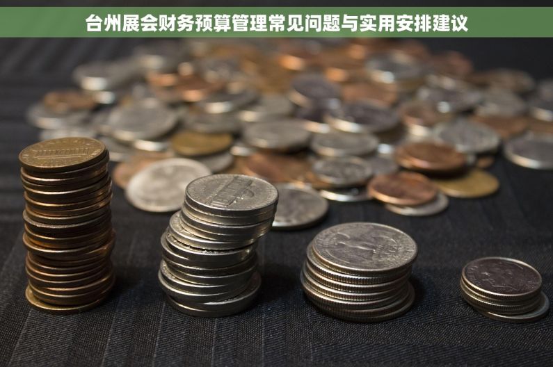 台州展会财务预算管理常见问题与实用安排建议