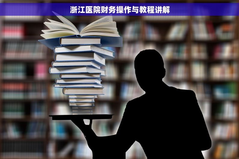 浙江医院财务操作与教程讲解
