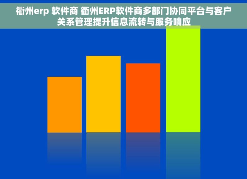 衢州erp 软件商 衢州ERP软件商多部门协同平台与客户关系管理提升信息流转与服务响应