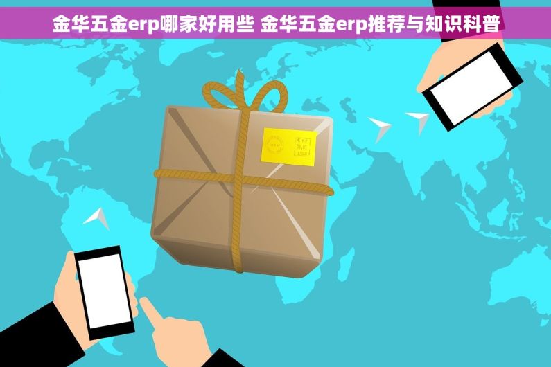 金华五金erp哪家好用些 金华五金erp推荐与知识科普 金华五金erp哪家好用些 金华五金erp推荐与知识科普
