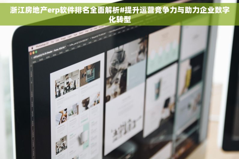 浙江房地产erp软件排名全面解析#提升运营竞争力与助力企业数字化转型