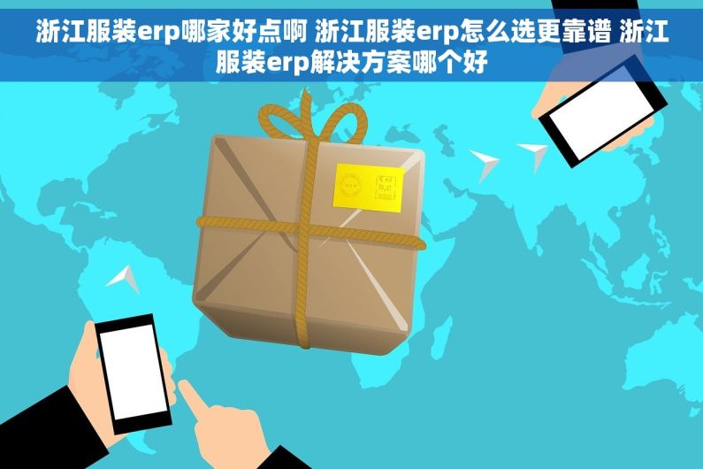 浙江服装erp哪家好点啊 浙江服装erp怎么选更靠谱 浙江服装erp解决方案哪个好