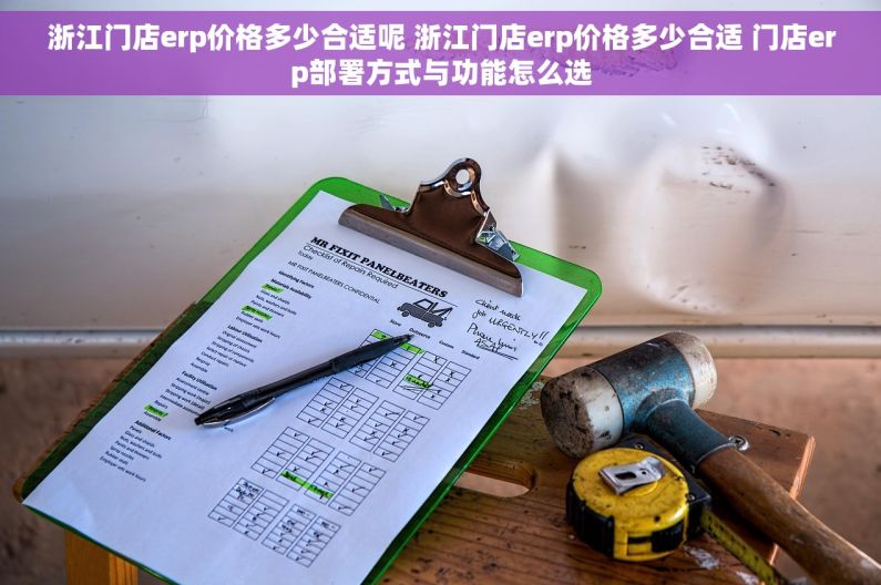 浙江门店erp价格多少合适呢 浙江门店erp价格多少合适 门店erp部署方式与功能怎么选