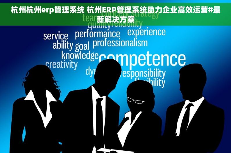 杭州杭州erp管理系统 杭州ERP管理系统助力企业高效运营#最新解决方案