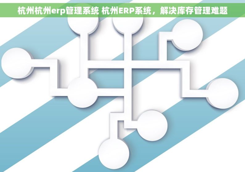 杭州杭州erp管理系统 杭州ERP系统，解决库存管理难题