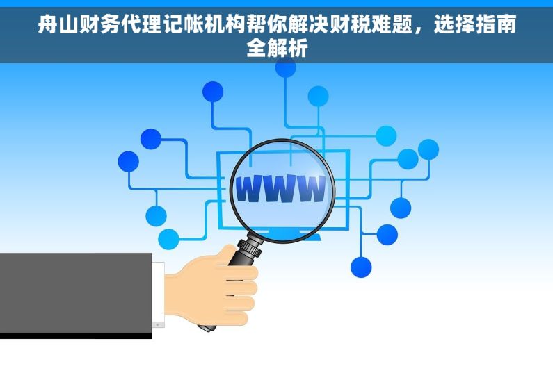 舟山财务代理记帐机构帮你解决财税难题，选择指南全解析