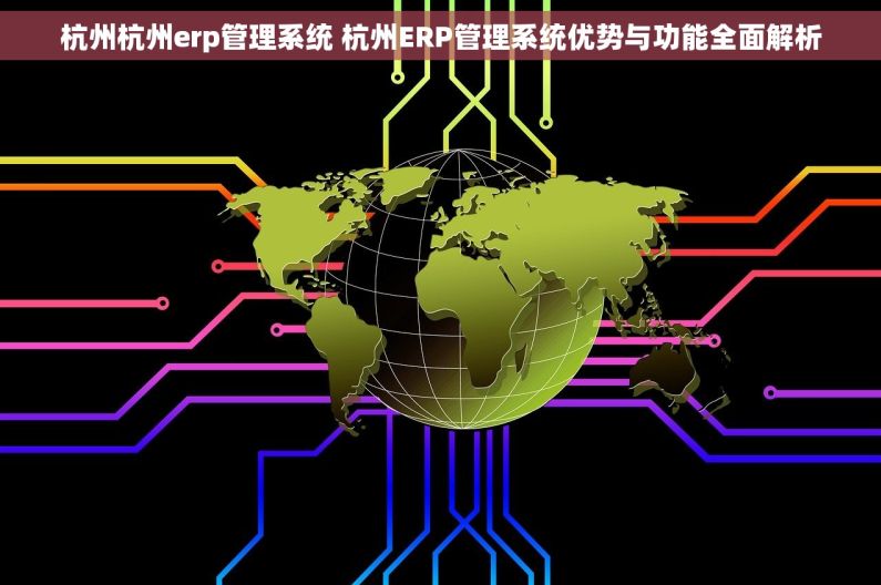 杭州杭州erp管理系统 杭州ERP管理系统优势与功能全面解析