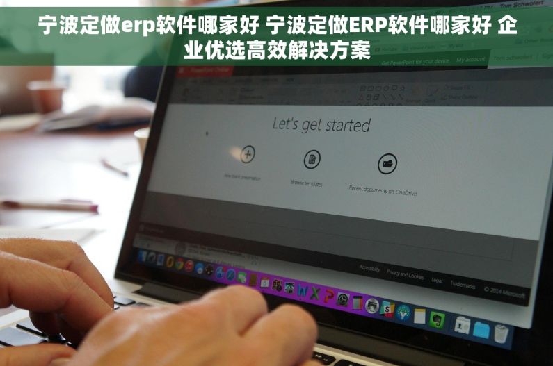 宁波定做erp软件哪家好 宁波定做ERP软件哪家好 企业优选高效解决方案