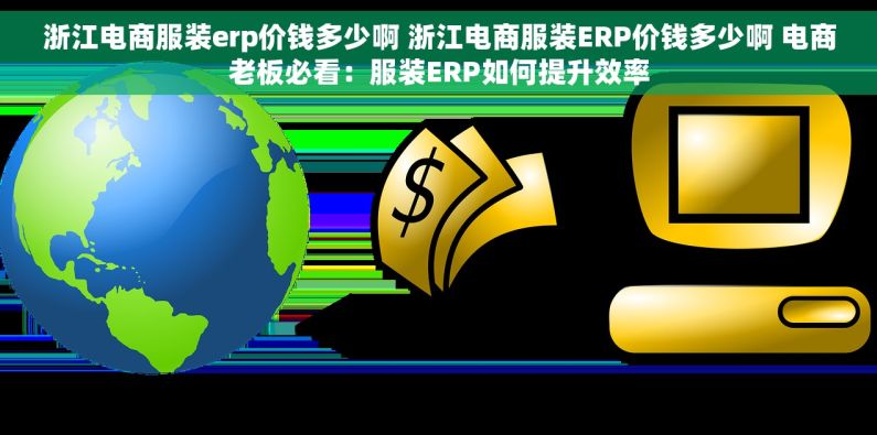 浙江电商服装erp价钱多少啊 浙江电商服装ERP价钱多少啊 电商老板必看：服装ERP如何提升效率