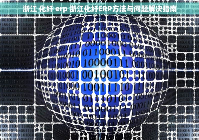 浙江 化纤 erp 浙江化纤ERP方法与问题解决指南