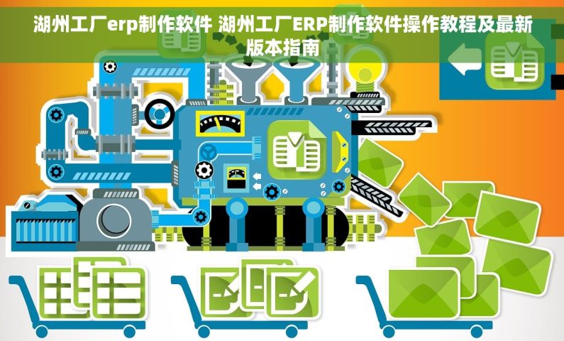 湖州工厂erp制作软件 湖州工厂ERP制作软件操作教程及最新版本指南