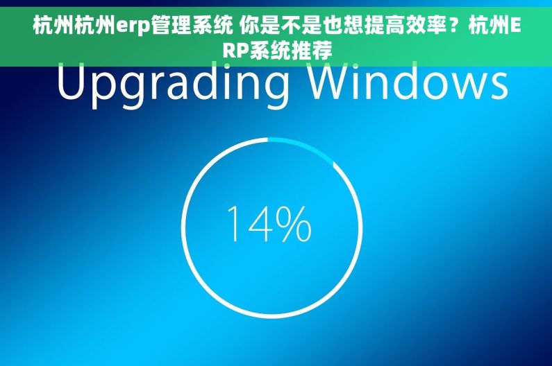 杭州杭州erp管理系统 你是不是也想提高效率？杭州ERP系统推荐