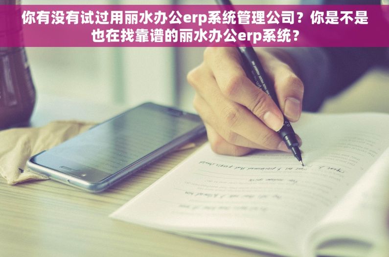 你有没有试过用丽水办公erp系统管理公司？你是不是也在找靠谱的丽水办公erp系统？