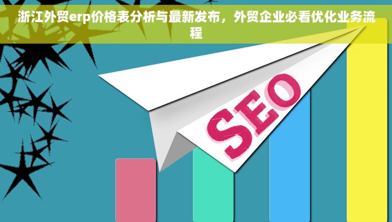 浙江外贸erp价格表分析与最新发布，外贸企业必看优化业务流程