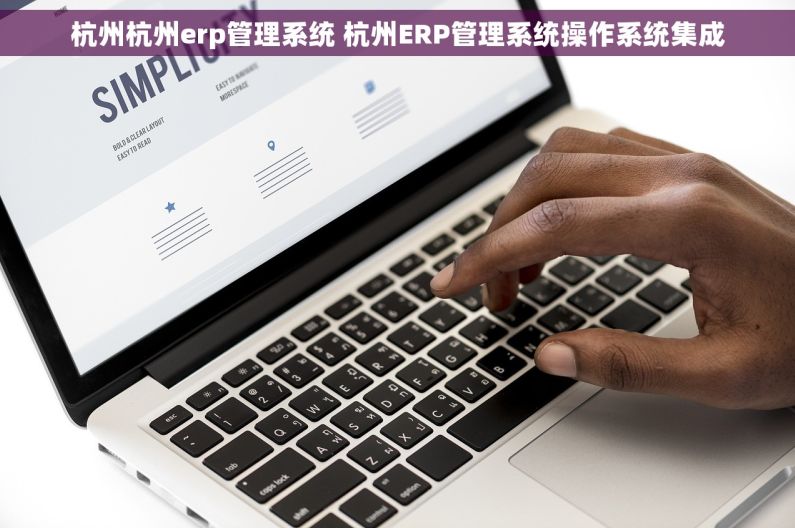 杭州杭州erp管理系统 杭州ERP管理系统操作系统集成