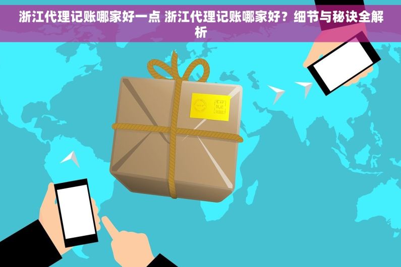 浙江代理记账哪家好一点 浙江代理记账哪家好？细节与秘诀全解析