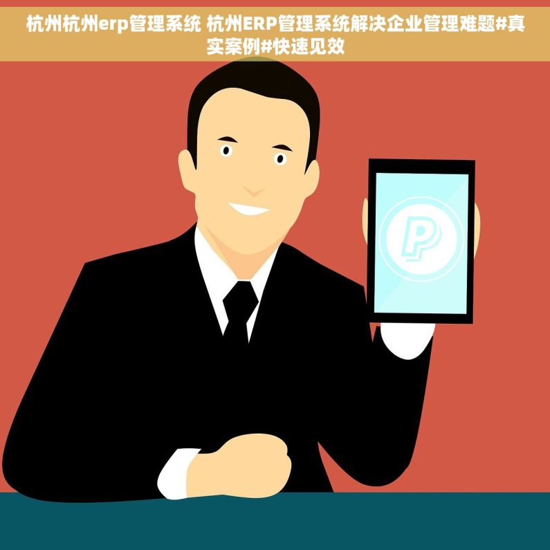 杭州杭州erp管理系统 杭州ERP管理系统解决企业管理难题#真实案例#快速见效