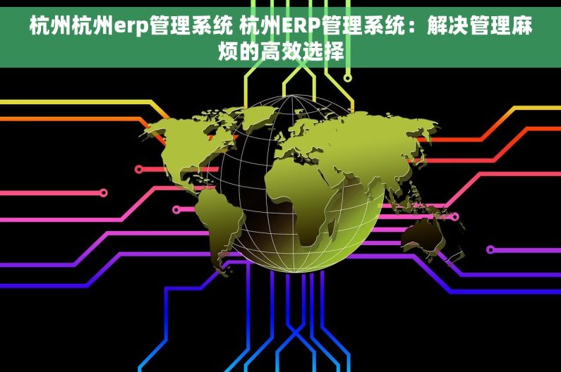 杭州杭州erp管理系统 杭州ERP管理系统：解决管理麻烦的高效选择