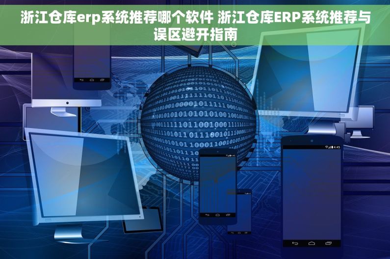 浙江仓库erp系统推荐哪个软件 浙江仓库ERP系统推荐与误区避开指南