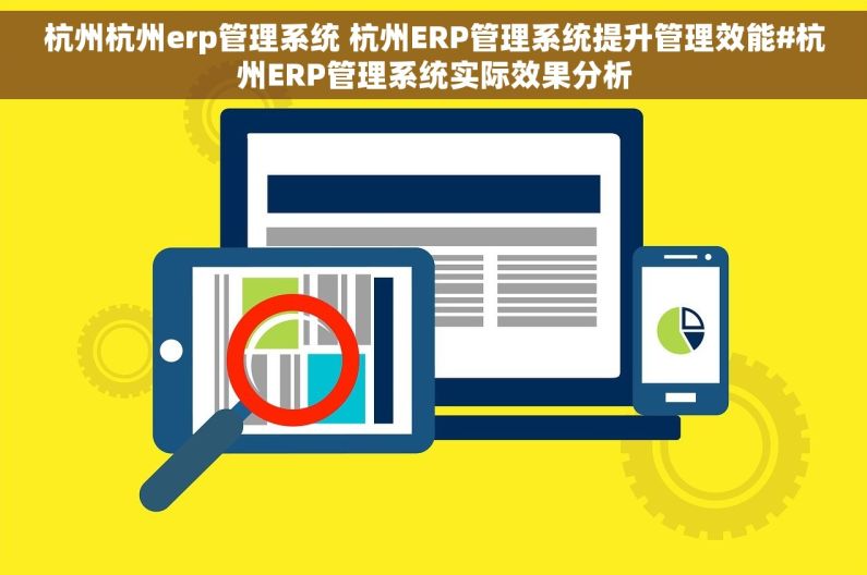 杭州杭州erp管理系统 杭州ERP管理系统提升管理效能#杭州ERP管理系统实际效果分析