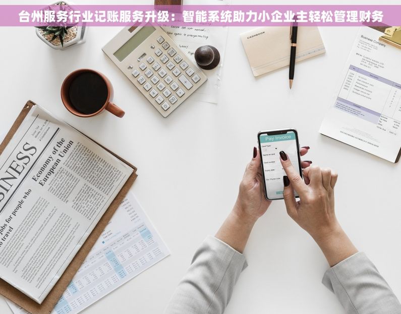 台州服务行业记账服务升级：智能系统助力小企业主轻松管理财务