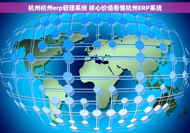 杭州杭州erp管理系统 核心价值看懂杭州ERP系统