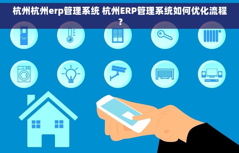 杭州杭州erp管理系统 杭州ERP管理系统如何优化流程？