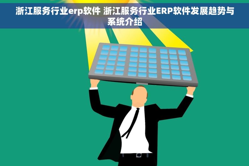 浙江服务行业erp软件 浙江服务行业ERP软件发展趋势与系统介绍