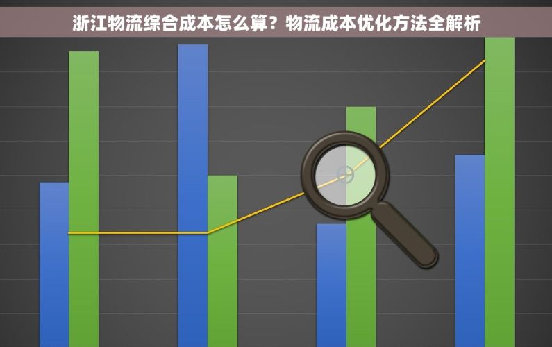 浙江物流综合成本怎么算？物流成本优化方法全解析