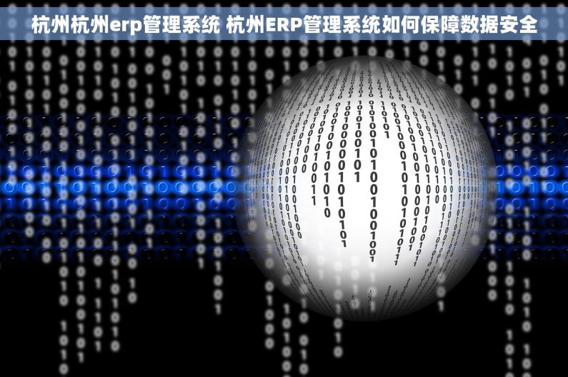 杭州杭州erp管理系统 杭州ERP管理系统如何保障数据安全