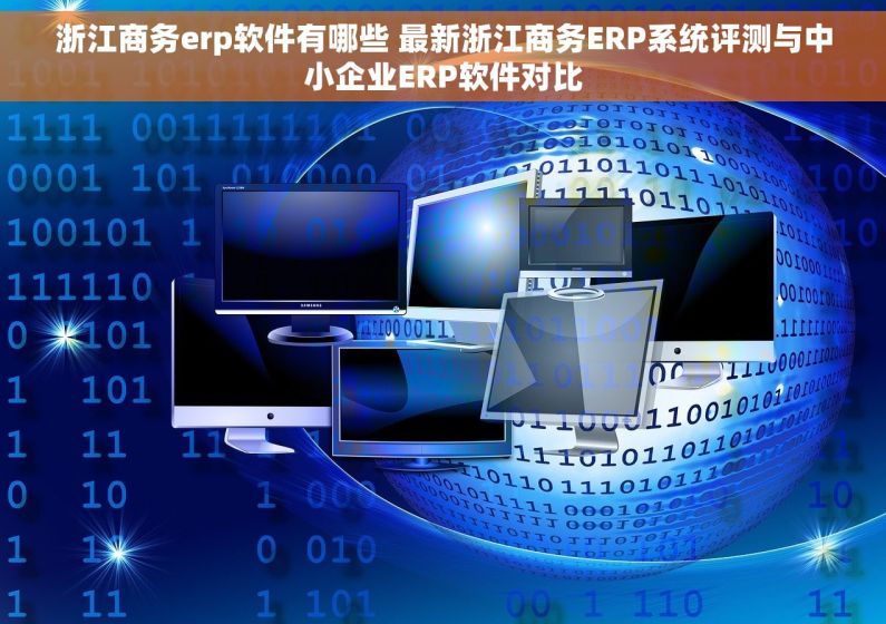 浙江商务erp软件有哪些 最新浙江商务ERP系统评测与中小企业ERP软件对比