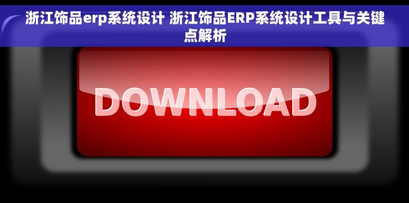 浙江饰品erp系统设计 浙江饰品ERP系统设计工具与关键点解析