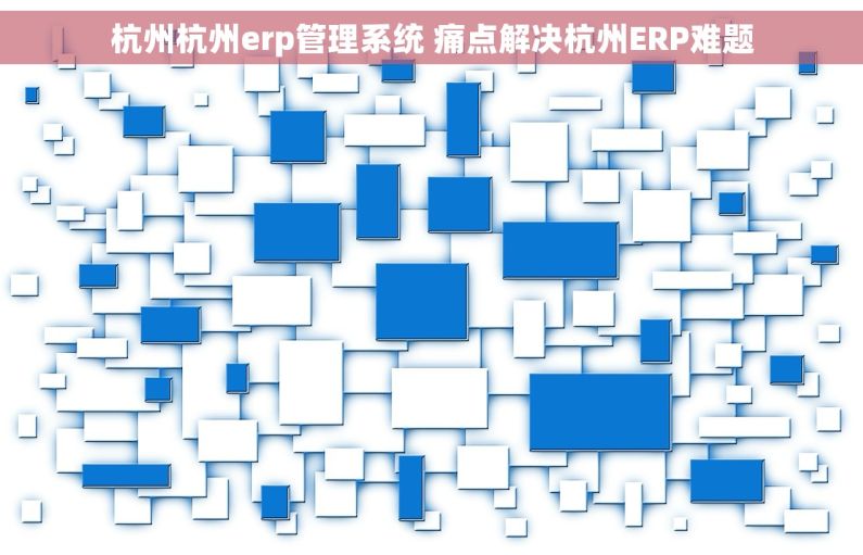 杭州杭州erp管理系统 痛点解决杭州ERP难题